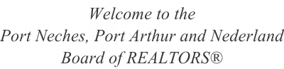 image of text stating welcome to Port Neches, Port Arthur and Nederland Board of REALTORS